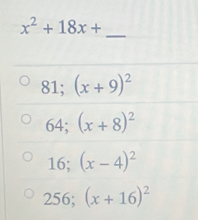 x^2+18x+
_ 
- 
5 1: (x+9)^2
64; (x+8)^2
16; (x-4)^2
256; (x+16)^2