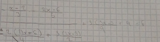 frac - (a-4)/3 - (2x-6)/6  (22(h-5))/3.4 + (3(h-5))/3 + (3(h-5))/9 +9=5