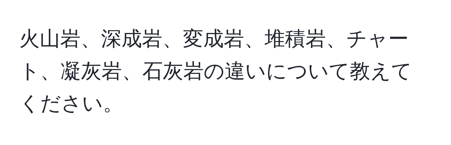 火山岩、深成岩、変成岩、堆積岩、チャート、凝灰岩、石灰岩の違いについて教えてください。