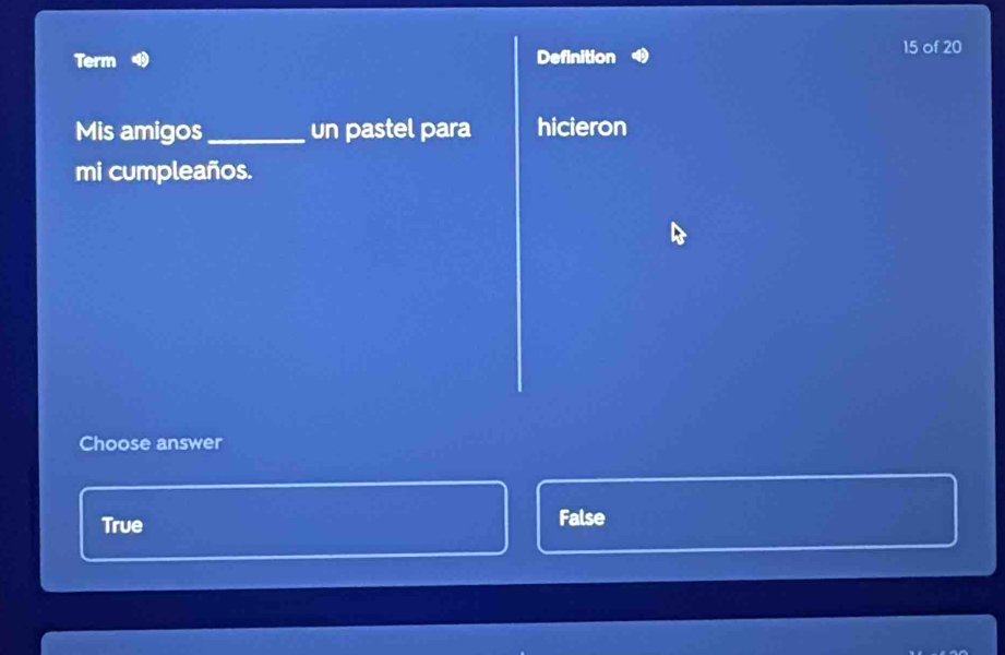 Term Definition 15 of 20
Mis amigos_ un pastel para hicieron
mi cumpleaños.
Choose answer
True False