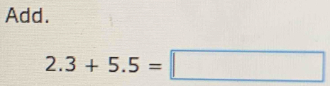 Add.
2.3+5.5=□