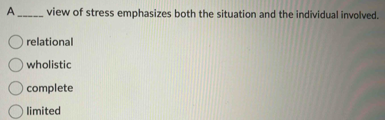 A_ view of stress emphasizes both the situation and the individual involved.
relational
wholistic
complete
limited