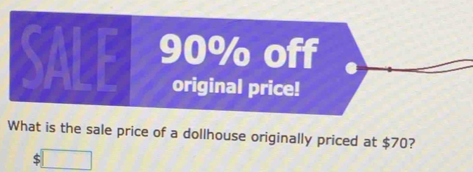 SALE 90% off 
original price! 
What is the sale price of a dollhouse originally priced at $70? 
S