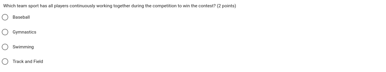 Which team sport has all players continuously working together during the competition to win the contest? (2 points)
Baseball
Gymnastics
Swimming
Track and Field