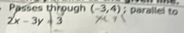 Passes through (-3,4); paralle .

2x-3y+3