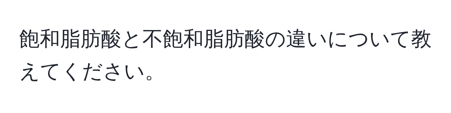 飽和脂肪酸と不飽和脂肪酸の違いについて教えてください。