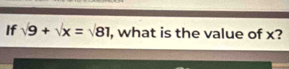 If surd 9+surd x=surd 81 , what is the value of x?