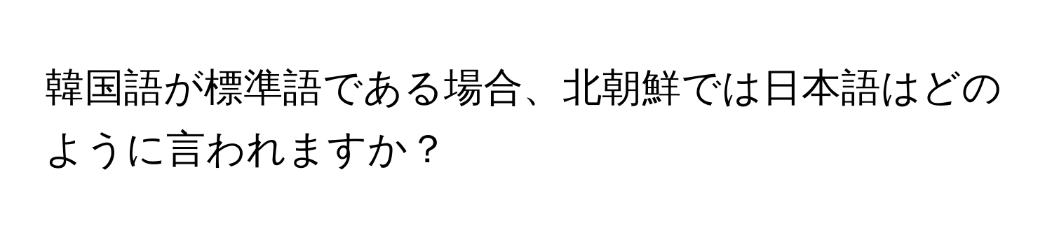 韓国語が標準語である場合、北朝鮮では日本語はどのように言われますか？