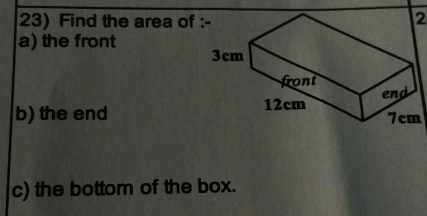 Find the area of 
2 
a) the front 
b) the end 
c) the bottom of the box.