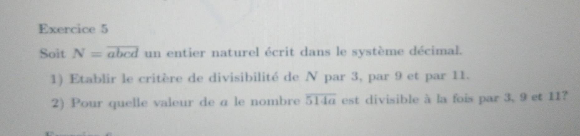 Soit N=overline abcd un entier naturel écrit dans le système décimal. 
1) Etablir le critère de divisibilité de N par 3, par 9 et par 11. 
2) Pour quelle valeur de a le nombre overline 514a est divisible à la fois par 3, 9 et 11?