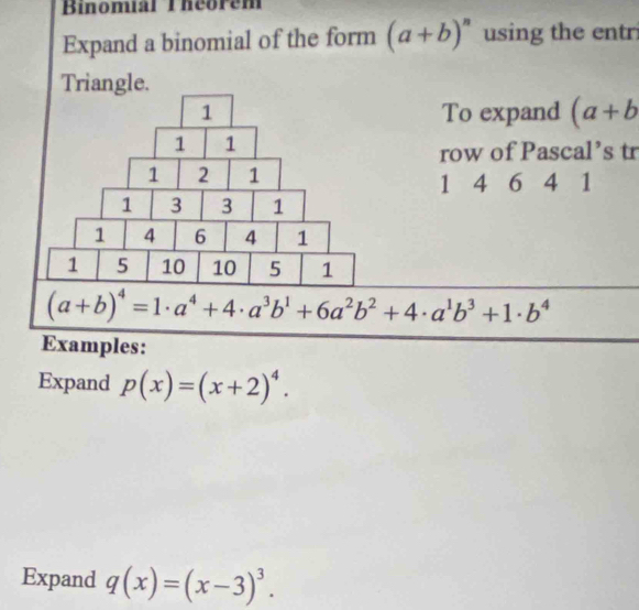 Binomial Theorém
Expand a binomial of the form (a+b)^n using the entr
Triangle.
(a+b
row of Pascal’s tr
Expand p(x)=(x+2)^4.
Expand q(x)=(x-3)^3.