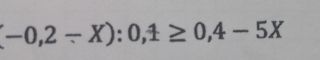 (-0,2-X):0,1≥ 0,4-5X