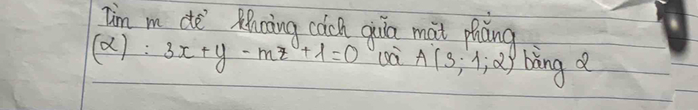 Tim m de Rcàing cach qiua mat picng
(alpha ):3x+y-mz+lambda =0 A(3;1;2) bing a