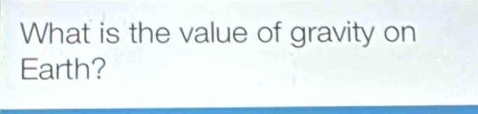 What is the value of gravity on 
Earth?