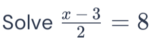 Solve  (x-3)/2 =8