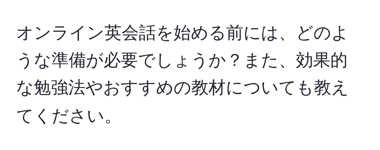 オンライン英会話を始める前には、どのような準備が必要でしょうか？また、効果的な勉強法やおすすめの教材についても教えてください。