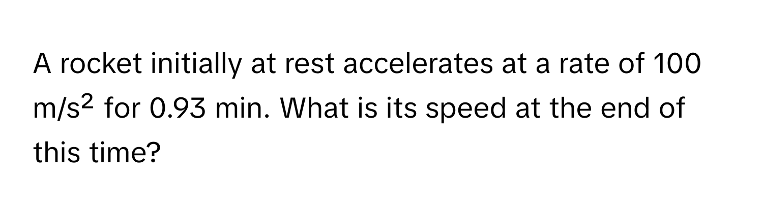 A rocket initially at rest accelerates at a rate of 100 m/s² for 0.93 min. What is its speed at the end of this time?