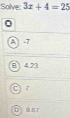 Solve: 3x+4=25
A -7
B 4.23
) 7
9.67