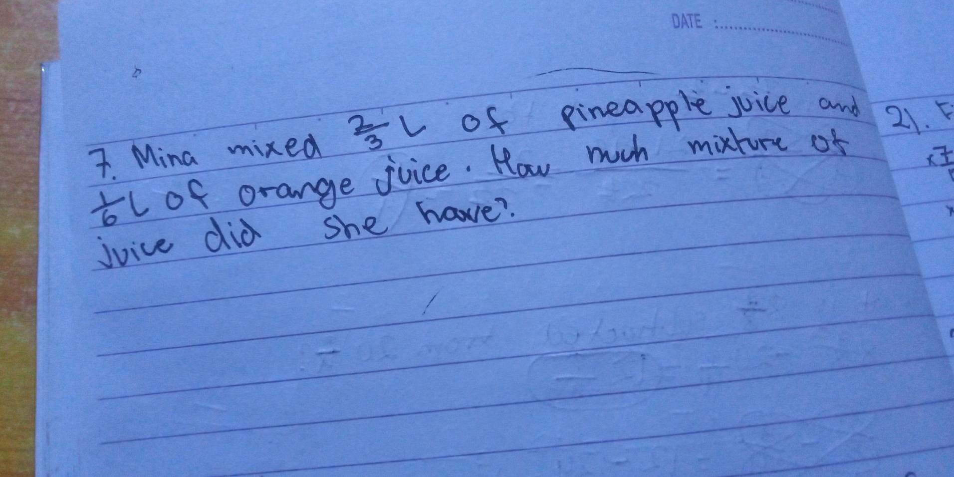 Mina mixed  2/3  L of pineapple joice and 21. F
 1/6 l of orange jvice. How much " mixture of 
juice did she have? x 7/11 