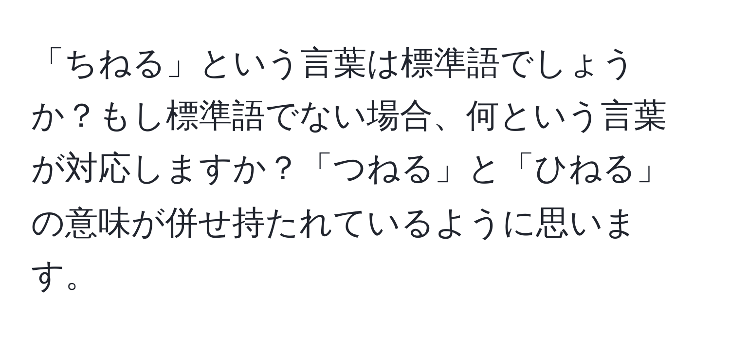 「ちねる」という言葉は標準語でしょうか？もし標準語でない場合、何という言葉が対応しますか？「つねる」と「ひねる」の意味が併せ持たれているように思います。