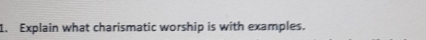 Explain what charismatic worship is with examples.