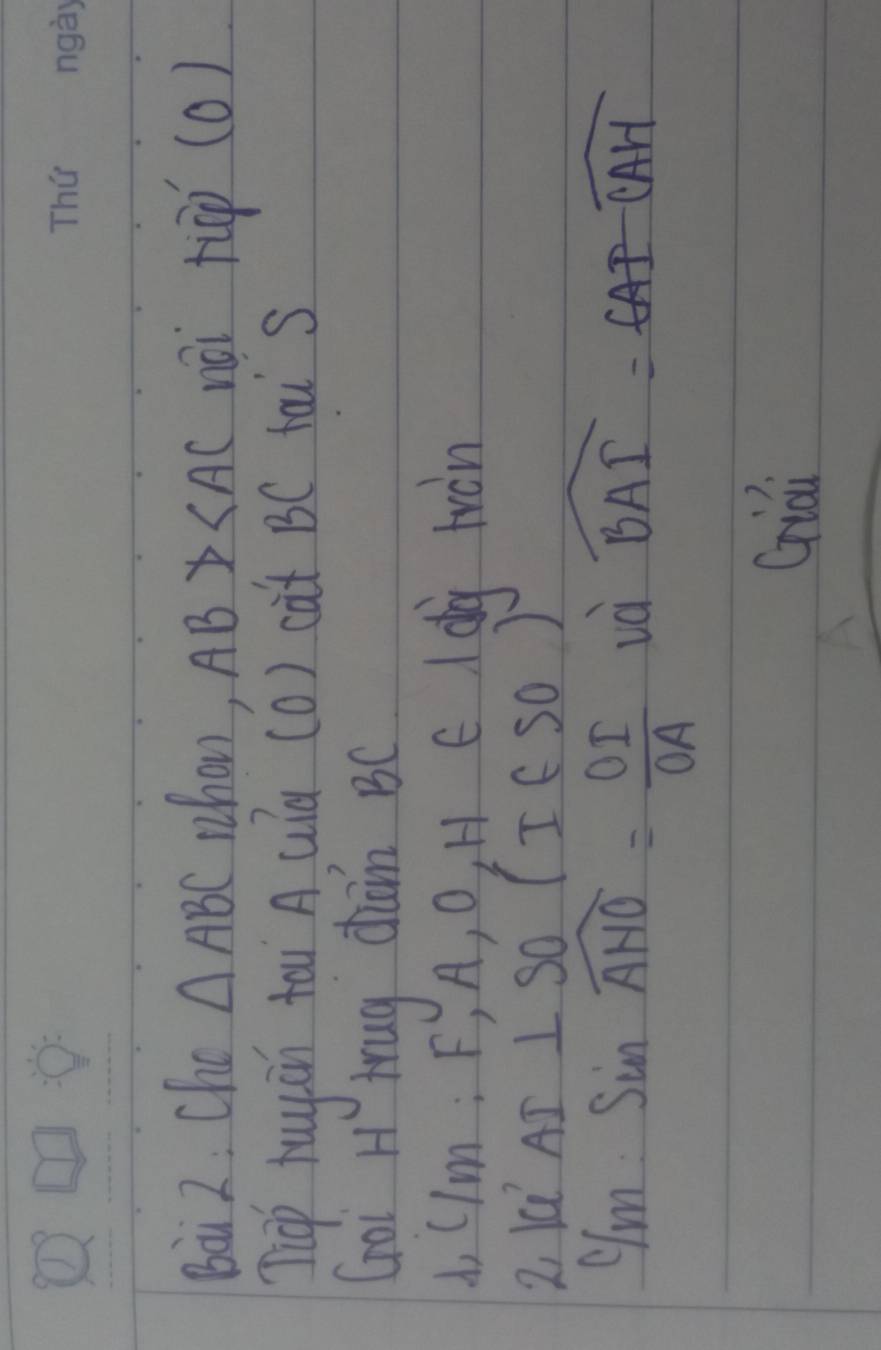 bài 2; Cho △ ABC whon, AB>∠ AC nài rùp (c ) 1 
Tiep hugin tau`A uíà (0) cat BC tài s 
Goi H trug dam BC
do C/m : F, A, O, H e I dg hàn 
2 16^,AI⊥ SoS(I∈ S0)
 C/m :sin widehat AHO= OI/OA 
widehat BAI=6AI-widehat CAH
Gidi