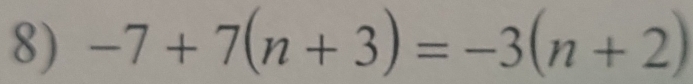 -7+7(n+3)=-3(n+2)