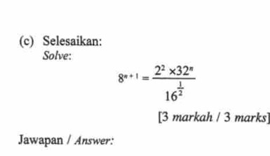 Selesaikan: 
Solve:
8^(n+1)=frac 2^2* 32^n16^(frac 1)2
[3 markah / 3 marks] 
Jawapan / Answer: