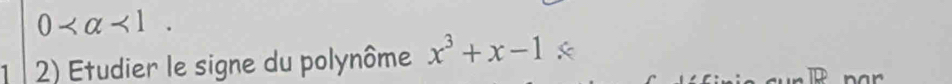 0 <1</tex>. 
1 2) Etudier le signe du polynôme x^3+x-1 : 
par