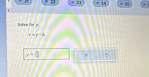 31 =32 33 =34 i= 35
Solve for y.
r=y-h
y= n
×