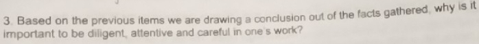 Based on the previous items we are drawing a conclusion out of the facts gathered, why is it 
important to be diligent, attentive and careful in one's work?