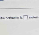 The perimeter is □ meters