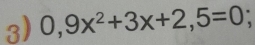 0,9x^2+3x+2,5=0