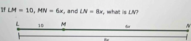 If LM=10, MN=6x , and LN=8x , what is LN?
N
Ax