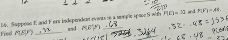 Suppose E and F are independent events in a sample space S with P(E)=.32 and P(F)=A8. 
Find P(E|F) _ 
and P(E' _