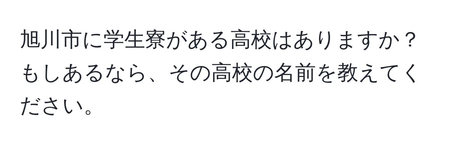 旭川市に学生寮がある高校はありますか？もしあるなら、その高校の名前を教えてください。