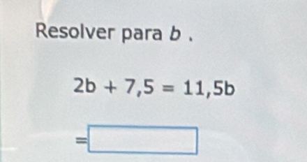 Resolver para b.
2b+7,5=11,5b
=□