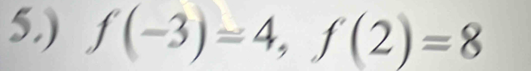 5.) f(-3)=4, f(2)=8