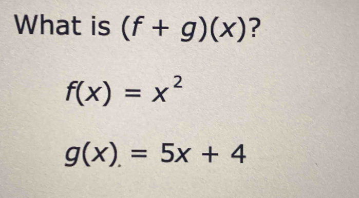 What is (f+g)(x) ?
f(x)=x^2
g(x)=5x+4