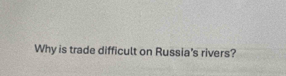 Why is trade difficult on Russia's rivers?