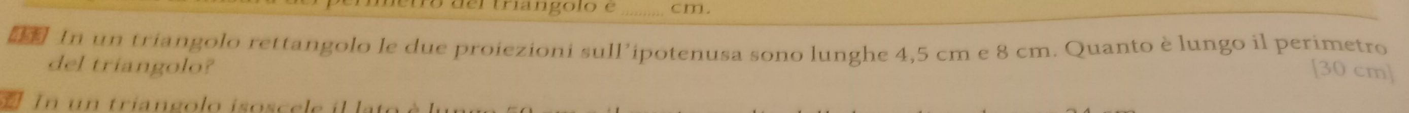 etro del tríangolo e _ cm. 
In un triangolo rettangolo le due proiezioni sull’ipotenusa sono lunghe 4,5 cm e 8 cm. Quanto è lungo il perimetro 
del triangolo?
[30 cm]