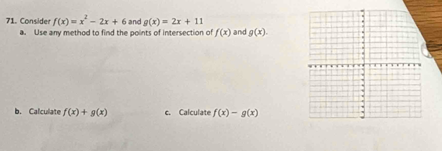 Consider f(x)=x^2-2x+6 and g(x)=2x+11
a. Use any method to find the points of intersection of f(x) and g(x). 
b. Calculate f(x)+g(x) c. Calculate f(x)-g(x)