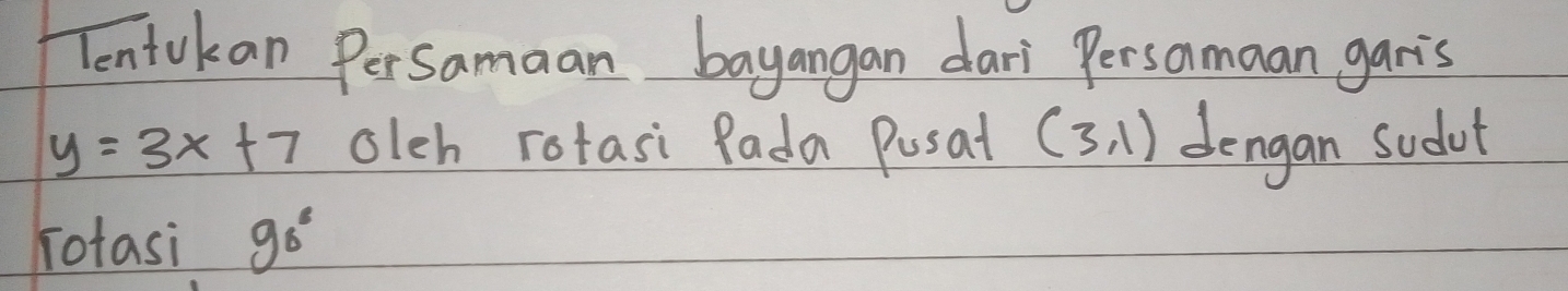 entokan PerSamaan bayangan dari Persomaan garis
y=3x+7 oleh rotasi Pada Pusat (3,1) dengan sudut 
rotasi 90°