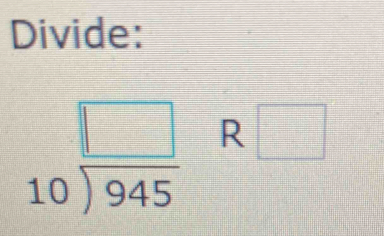 Divide:
beginarrayr □  10encloselongdiv 945endarray R□