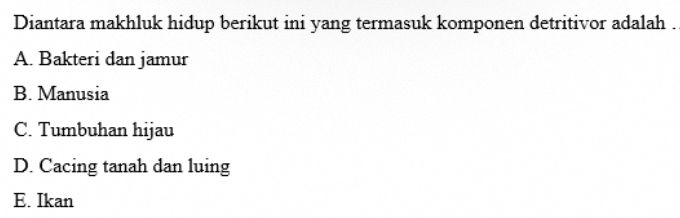 Diantara makhluk hidup berikut ini yang termasuk komponen detritivor adalah .
A. Bakteri dan jamur
B. Manusia
C. Tumbuhan hijau
D. Cacing tanah dan luing
E. Ikan