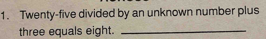 Twenty-five divided by an unknown number plus 
three equals eight._