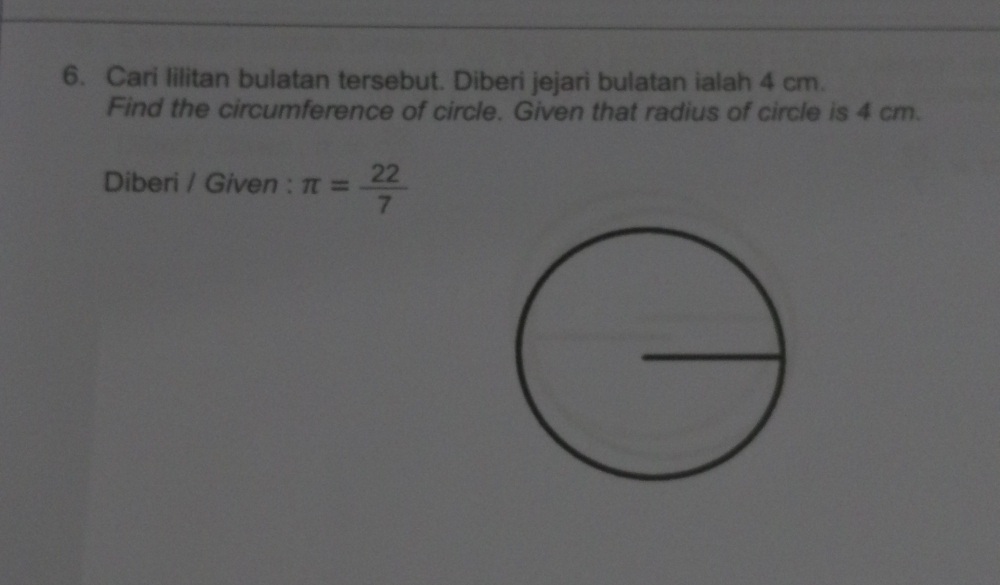 Cari Iilitan bulatan tersebut. Diberi jejari bulatan ialah 4 cm. 
Find the circumference of circle. Given that radius of circle is 4 cm. 
Diberi / Given : π = 22/7 