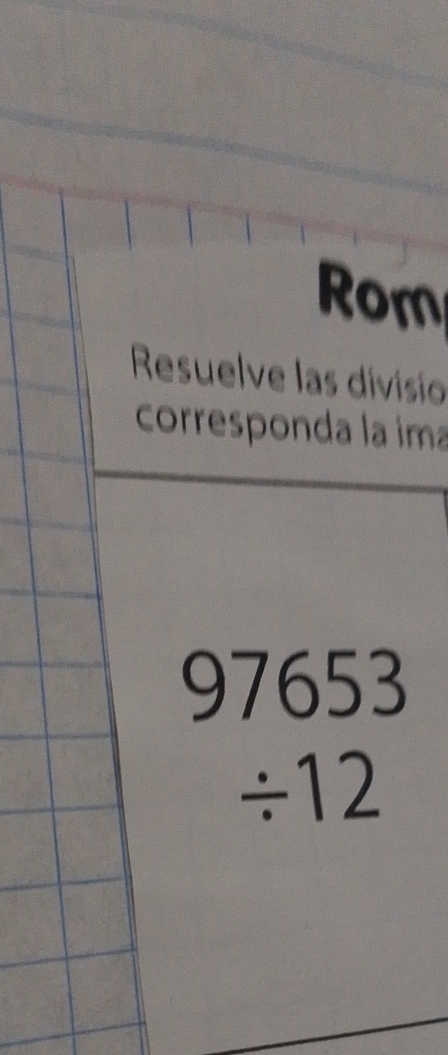 Rom 
Resuelve las divisio 
corresponda la ima
beginarrayr 97653 / 12 endarray
frac □ 