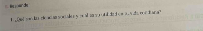 Responde. 
1. ¿Qué son las ciencias sociales y cuál es su utilidad en tu vida cotidiana?