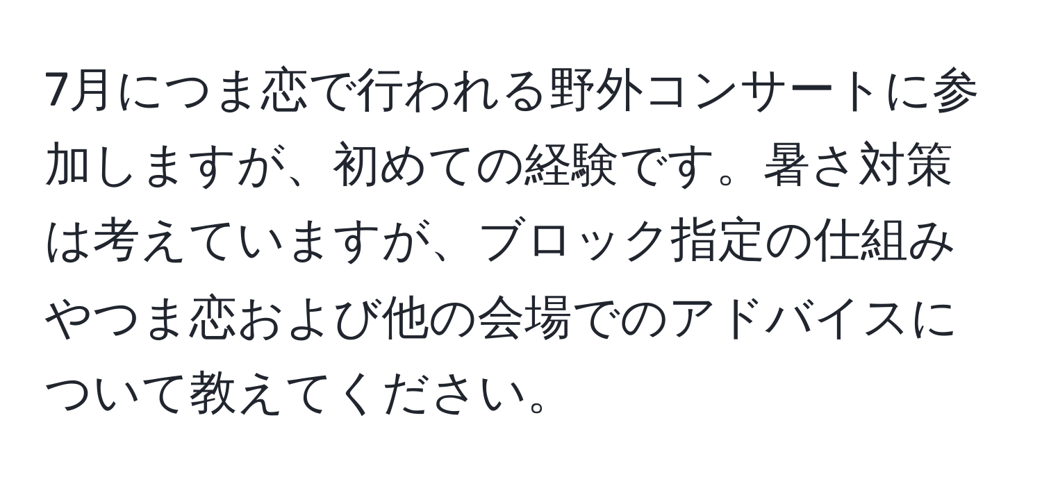 7月につま恋で行われる野外コンサートに参加しますが、初めての経験です。暑さ対策は考えていますが、ブロック指定の仕組みやつま恋および他の会場でのアドバイスについて教えてください。